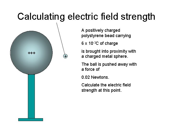 Calculating electric field strength A positively charged polystyrene bead carrying 6 x 10 -3