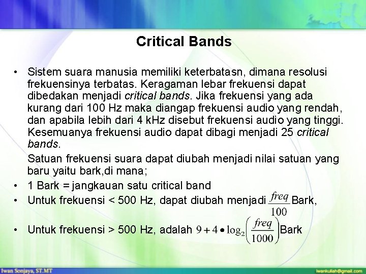 Critical Bands • Sistem suara manusia memiliki keterbatasn, dimana resolusi frekuensinya terbatas. Keragaman lebar