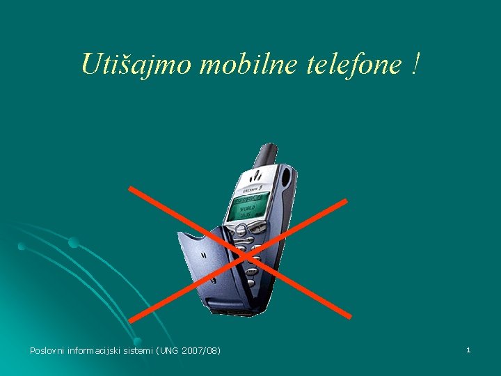Utišajmo mobilne telefone ! Poslovni informacijski sistemi (UNG 2007/08) 1 