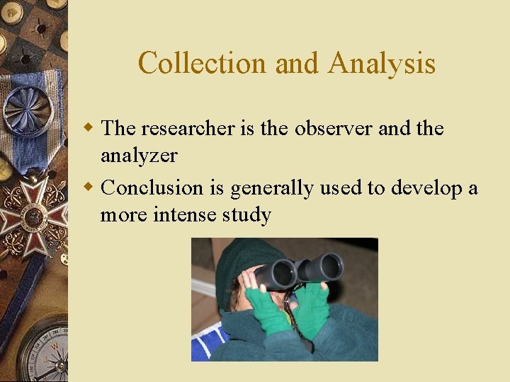 Collection and Analysis w The researcher is the observer and the analyzer w Conclusion