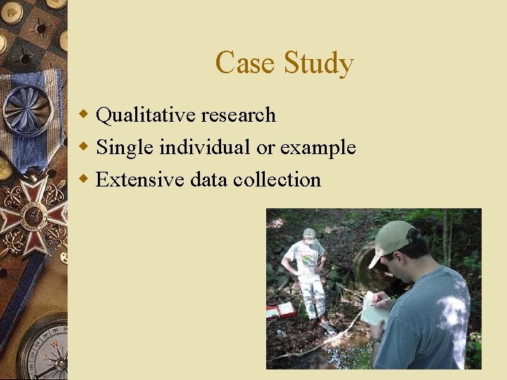 Case Study w Qualitative research w Single individual or example w Extensive data collection