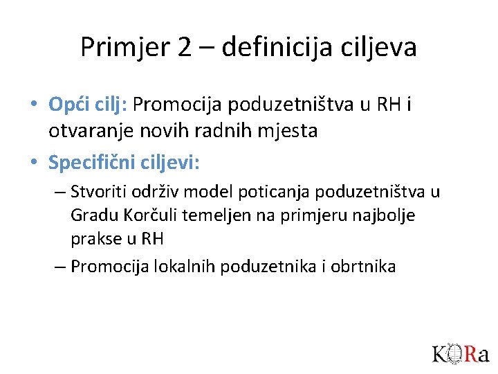 Primjer 2 – definicija ciljeva • Opći cilj: Promocija poduzetništva u RH i otvaranje