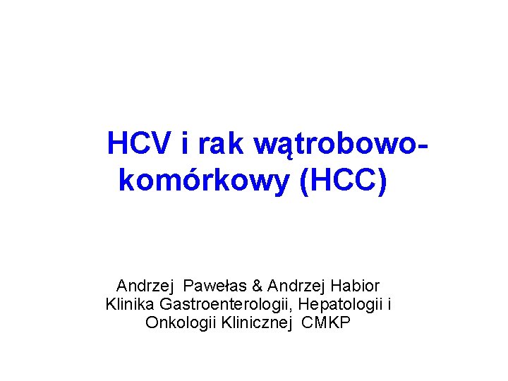 HCV i rak wątrobowokomórkowy (HCC) Andrzej Pawełas & Andrzej Habior Klinika Gastroenterologii, Hepatologii i