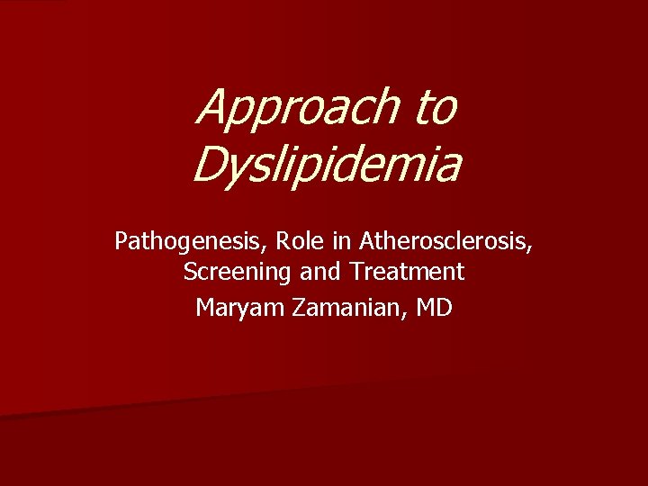 Approach to Dyslipidemia Pathogenesis, Role in Atherosclerosis, Screening and Treatment Maryam Zamanian, MD 