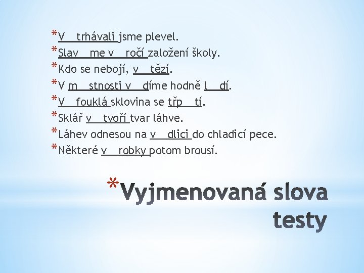 *V__trhávali jsme plevel. *Slav__me v__ročí založení školy. *Kdo se nebojí, v__tězí. *V m__stnosti v__díme