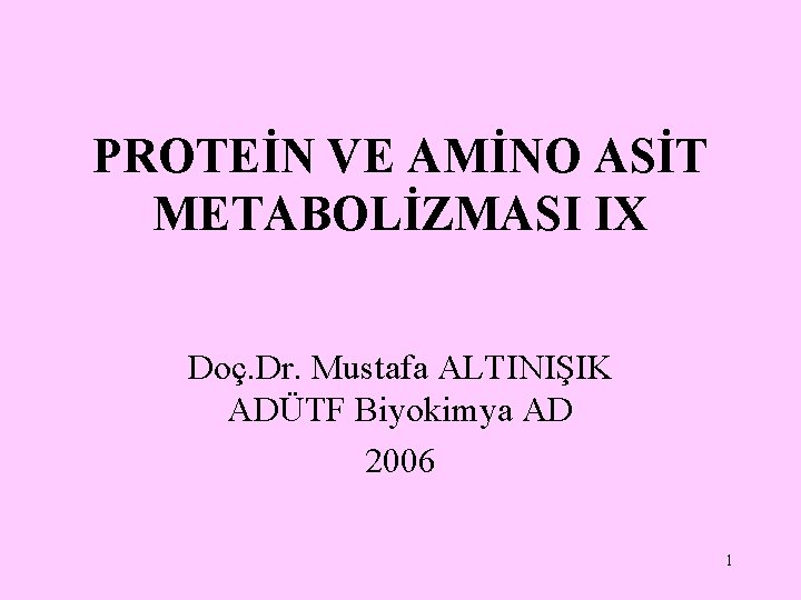 PROTEİN VE AMİNO ASİT METABOLİZMASI IX Doç. Dr. Mustafa ALTINIŞIK ADÜTF Biyokimya AD 2006