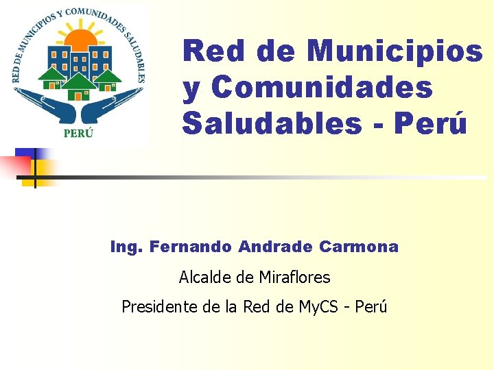 Red de Municipios y Comunidades Saludables - Perú Ing. Fernando Andrade Carmona Alcalde de