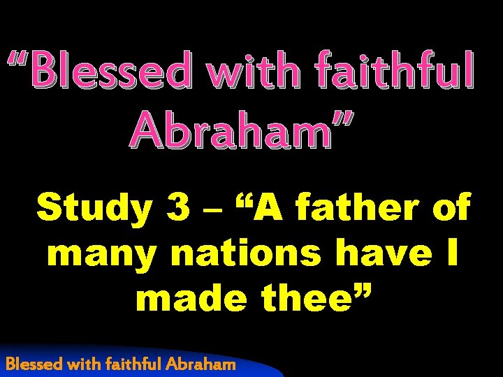 “Blessed with faithful Abraham” Study 3 – “A father of many nations have I