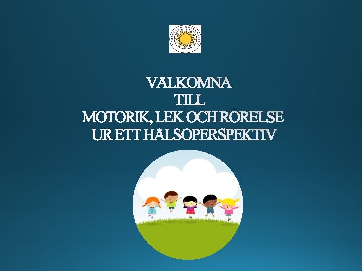 VÄLKOMNA TILL MOTORIK, LEK OCH RÖRELSE UR ETT HÄLSOPERSPEKTIV 