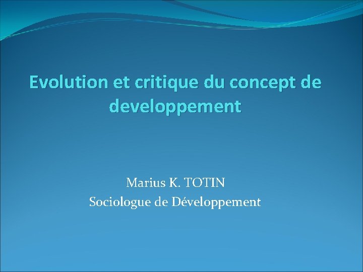 Evolution et critique du concept de developpement Marius K. TOTIN Sociologue de Développement 