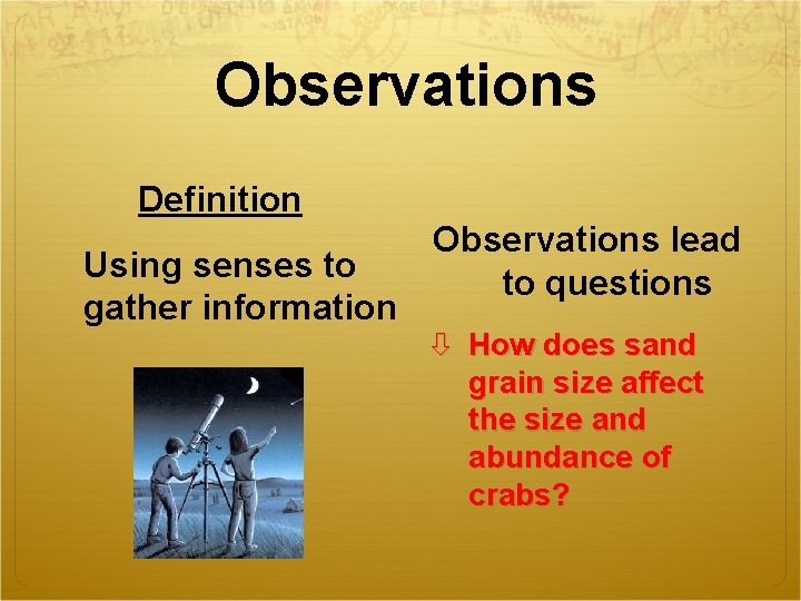 Observations Definition Using senses to gather information Observations lead to questions How does sand