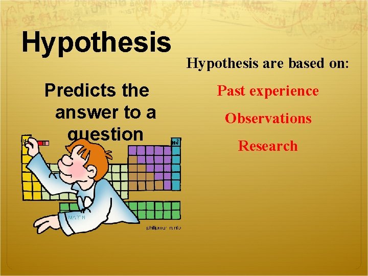 Hypothesis Predicts the answer to a question Hypothesis are based on: Past experience Observations