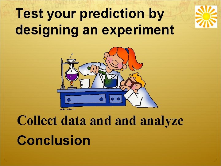 Test your prediction by designing an experiment Collect data and analyze Conclusion 