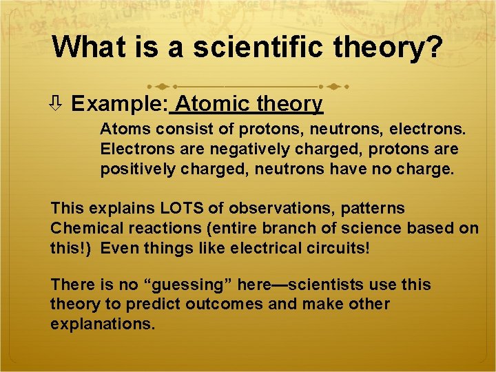 What is a scientific theory? Example: Atomic theory Atoms consist of protons, neutrons, electrons.
