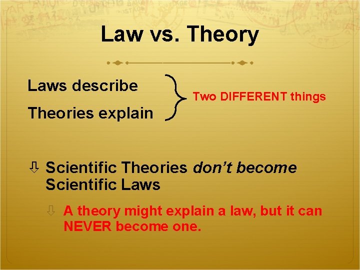 Law vs. Theory Laws describe Two DIFFERENT things Theories explain Scientific Theories don’t become