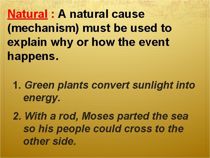 Natural : A natural cause (mechanism) must be used to explain why or how