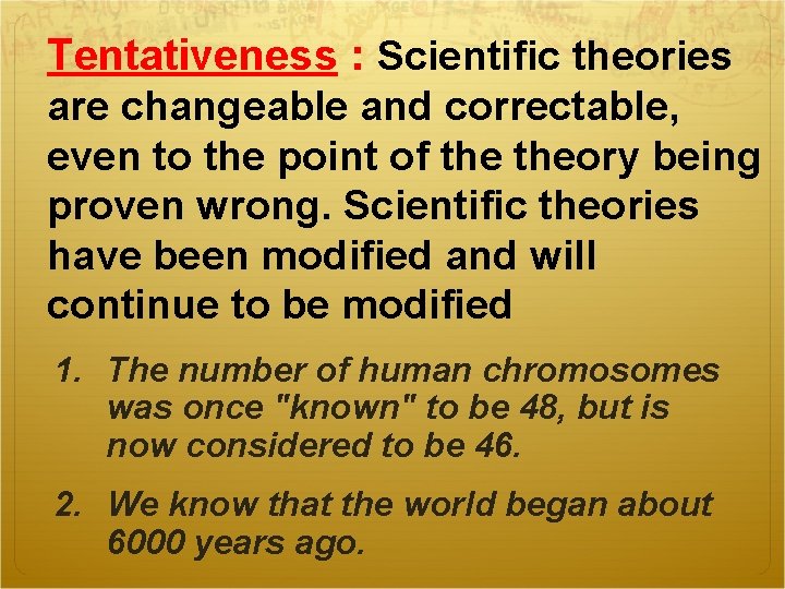 Tentativeness : Scientific theories are changeable and correctable, even to the point of theory