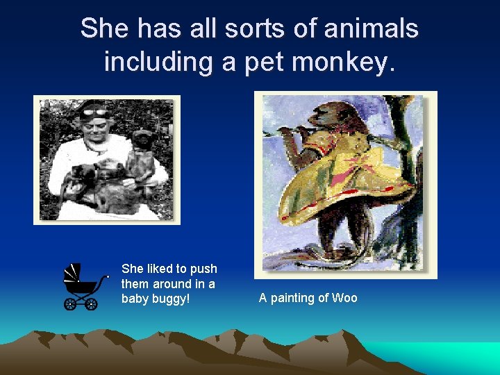 She has all sorts of animals including a pet monkey. She liked to push