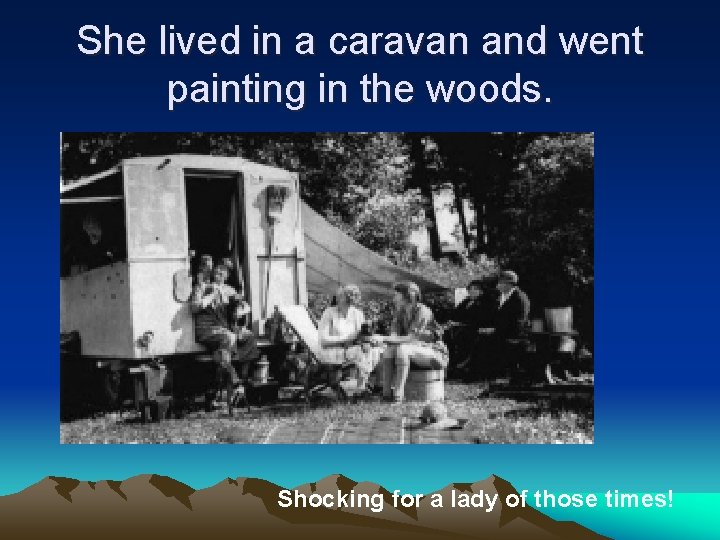 She lived in a caravan and went painting in the woods. Shocking for a