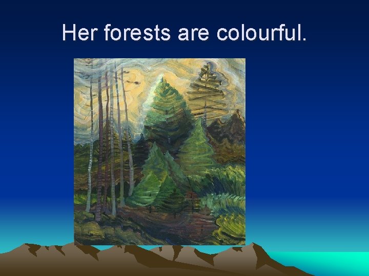 Her forests are colourful. 