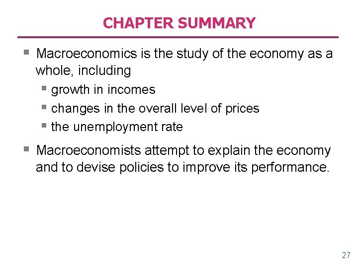 CHAPTER SUMMARY § Macroeconomics is the study of the economy as a whole, including