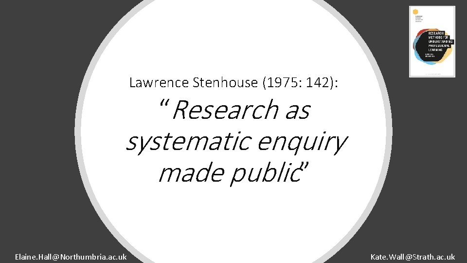 Lawrence Stenhouse (1975: 142): “Research as systematic enquiry made public” Elaine. Hall@Northumbria. ac. uk