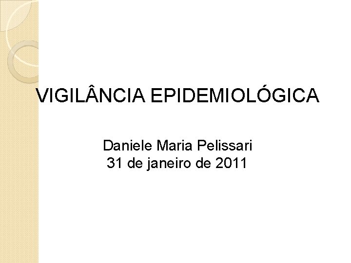 VIGIL NCIA EPIDEMIOLÓGICA Daniele Maria Pelissari 31 de janeiro de 2011 