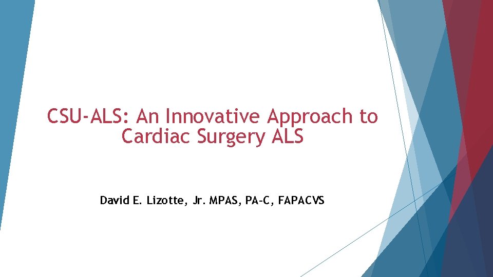 CSU-ALS: An Innovative Approach to Cardiac Surgery ALS David E. Lizotte, Jr. MPAS, PA-C,