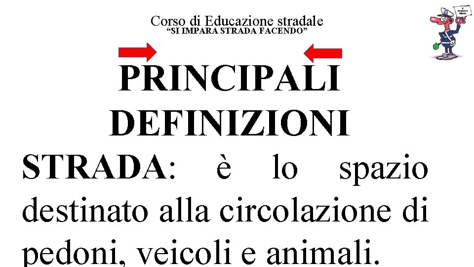 Corso di Educazione stradale “SI IMPARA STRADA FACENDO” PRINCIPALI DEFINIZIONI STRADA: è lo spazio Corso di Educazione stradale “SI IMPARA STRADA FACENDO” PRINCIPALI DEFINIZIONI STRADA: è lo spazio