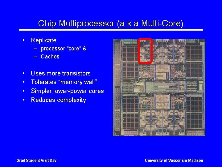 Chip Multiprocessor (a. k. a Multi-Core) • Replicate – processor “core” & – Caches