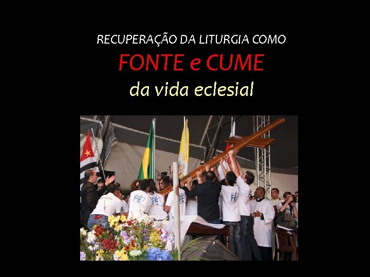 RECUPERAÇÃO DA LITURGIA COMO FONTE e CUME da vida eclesial 