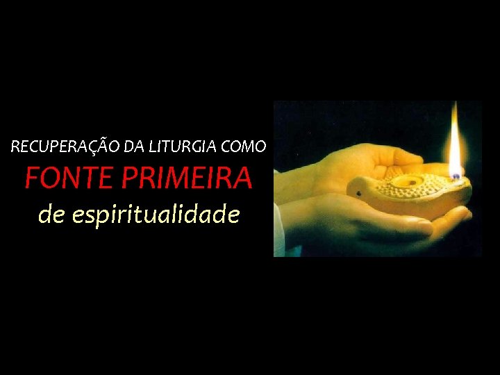 RECUPERAÇÃO DA LITURGIA COMO FONTE PRIMEIRA de espiritualidade 