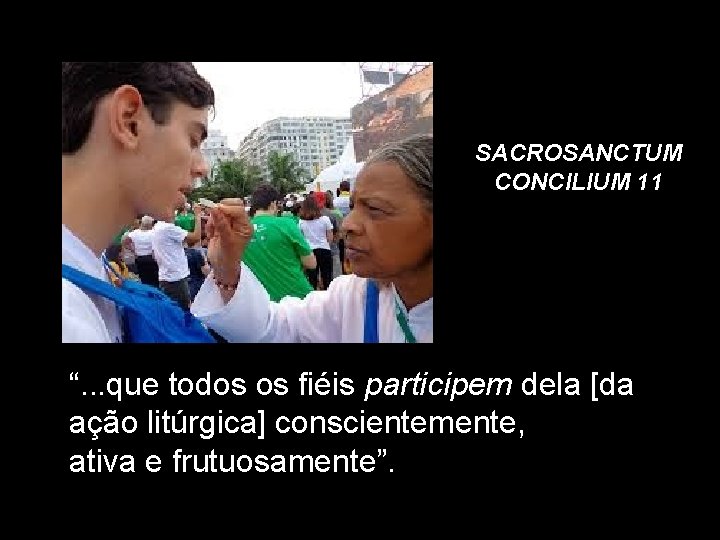 SACROSANCTUM CONCILIUM 11 “. . . que todos os fiéis participem dela [da ação