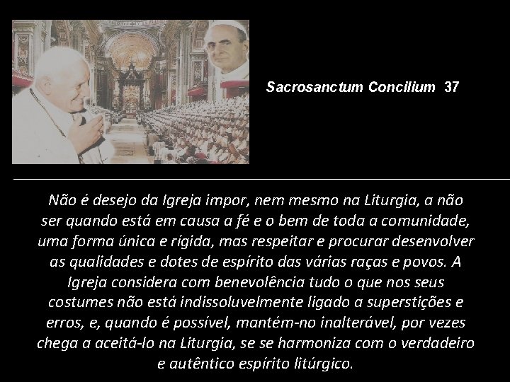 Sacrosanctum Concilium 37 Não é desejo da Igreja impor, nem mesmo na Liturgia, a