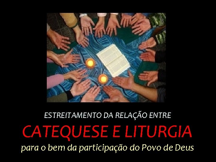 ESTREITAMENTO DA RELAÇÃO ENTRE CATEQUESE E LITURGIA para o bem da participação do Povo