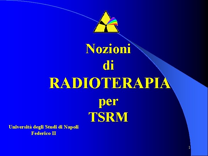 Nozioni di RADIOTERAPIA Università degli Studi di Napoli Federico II per TSRM 1 