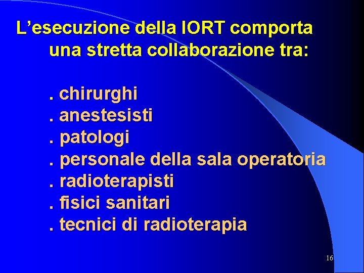 L’esecuzione della IORT comporta una stretta collaborazione tra: . chirurghi. anestesisti. patologi. personale della