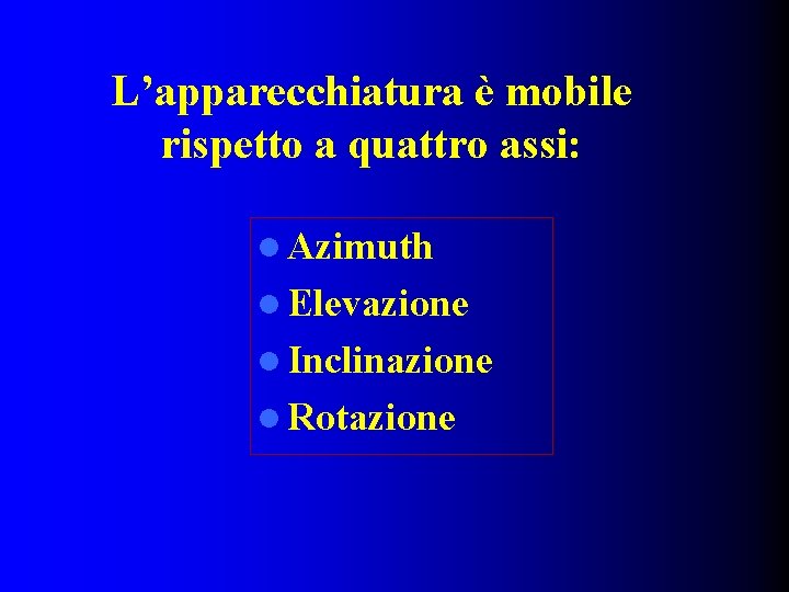 L’apparecchiatura è mobile rispetto a quattro assi: l Azimuth l Elevazione l Inclinazione l