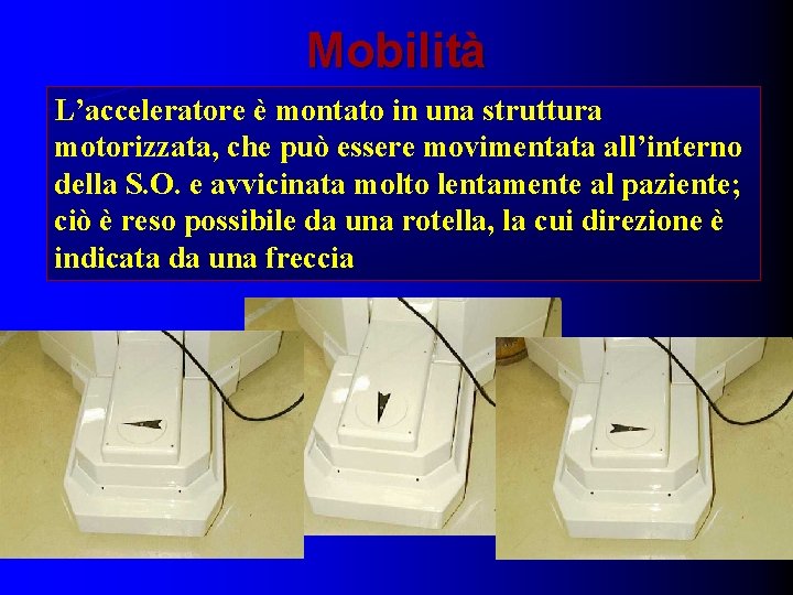 Mobilità L’acceleratore è montato in una struttura motorizzata, che può essere movimentata all’interno della