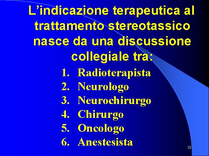 L’indicazione terapeutica al trattamento stereotassico nasce da una discussione collegiale tra: 1. 2. 3.