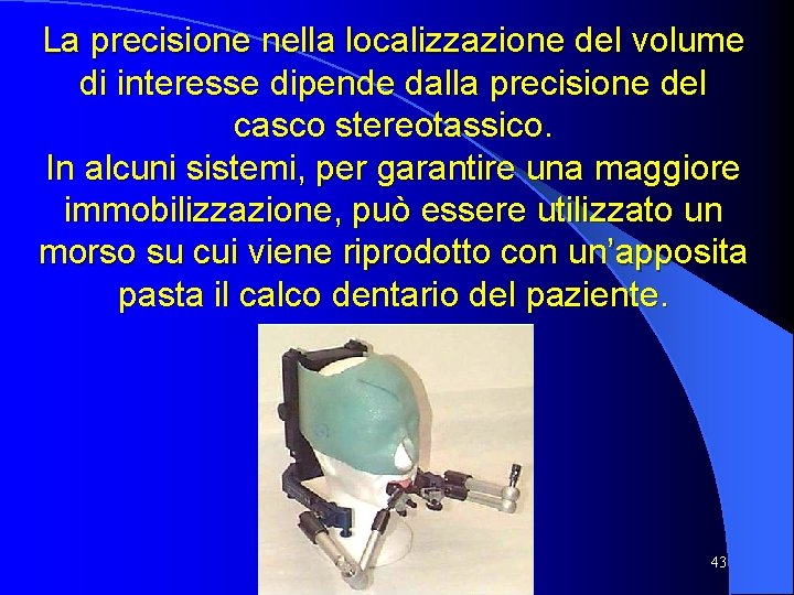 La precisione nella localizzazione del volume di interesse dipende dalla precisione del casco stereotassico.