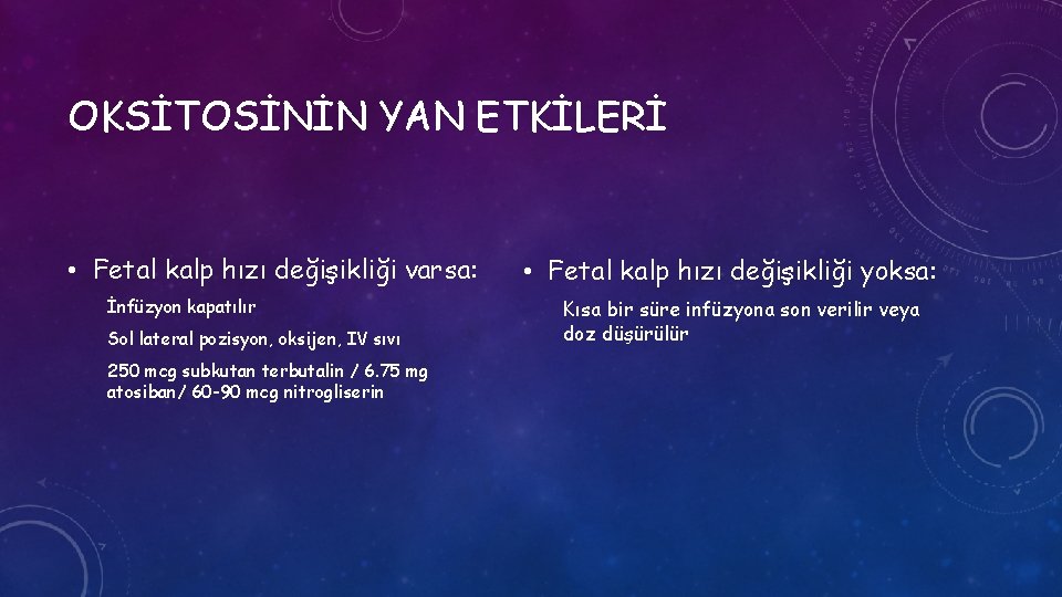 OKSİTOSİNİN YAN ETKİLERİ • Fetal kalp hızı değişikliği varsa: İnfüzyon kapatılır Sol lateral pozisyon,