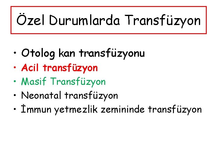 Özel Durumlarda Transfüzyon • Otolog kan transfüzyonu • • Acil transfüzyon Masif Transfüzyon Neonatal
