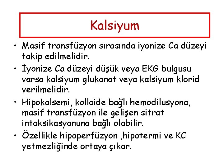 Kalsiyum • Masif transfüzyon sırasında iyonize Ca düzeyi takip edilmelidir. • İyonize Ca düzeyi