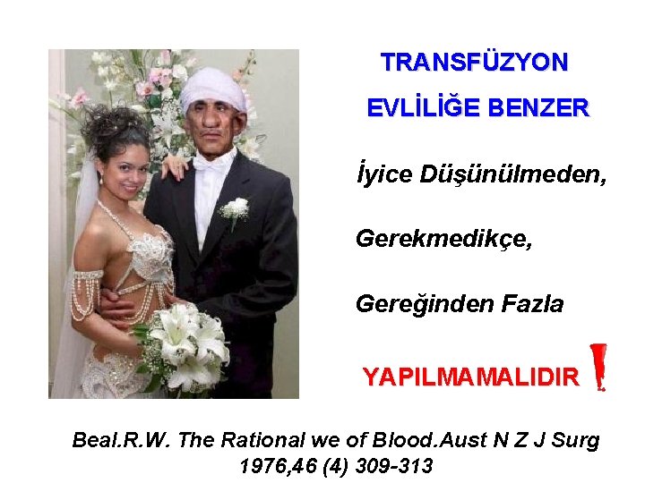 TRANSFÜZYON EVLİLİĞE BENZER İyice Düşünülmeden, Gerekmedikçe, Gereğinden Fazla YAPILMAMALIDIR Beal. R. W. The Rational