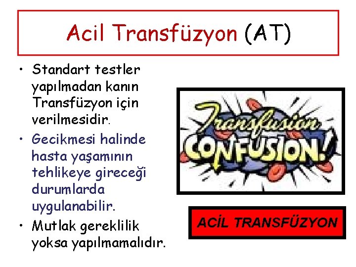 Acil Transfüzyon (AT) • Standart testler yapılmadan kanın Transfüzyon için verilmesidir. • Gecikmesi halinde