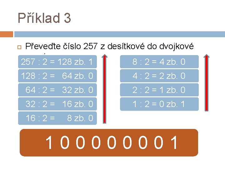 Příklad 3 Převeďte číslo 257 z desítkové do dvojkové soustavy 257 : 2 =