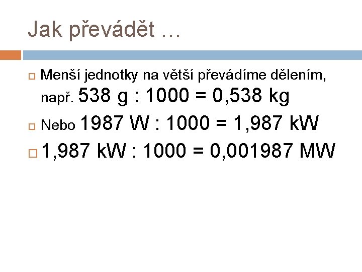 Jak převádět … Menší jednotky na větší převádíme dělením, např. 538 g : 1000