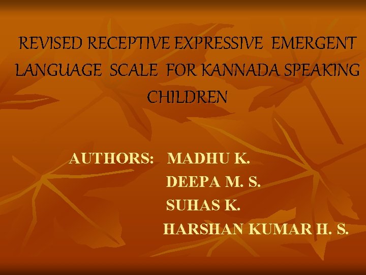 REVISED RECEPTIVE EXPRESSIVE EMERGENT LANGUAGE SCALE FOR KANNADA SPEAKING CHILDREN AUTHORS: MADHU K. DEEPA REVISED RECEPTIVE EXPRESSIVE EMERGENT LANGUAGE SCALE FOR KANNADA SPEAKING CHILDREN AUTHORS: MADHU K. DEEPA