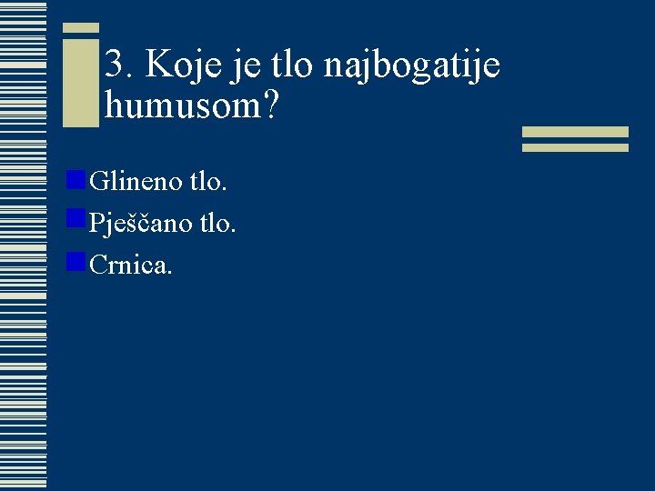 3. Koje je tlo najbogatije humusom? w Glineno tlo. w Pješčano tlo. w Crnica. 3. Koje je tlo najbogatije humusom? w Glineno tlo. w Pješčano tlo. w Crnica.